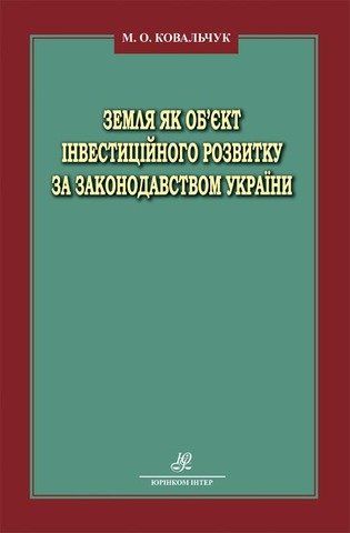 Зе­м­ля як об’єкт ін­ве­с­ти­цій­но­го роз­ви­т­ку за за­ко­нодав­ст­вом Укра­ї­ни