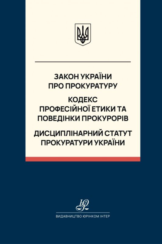 Закон України "Про прокуратуру". Кодекс професійної етики та поведінки прокурорів. Дисциплінарний статут прокуратури України. Юрінком Інтер